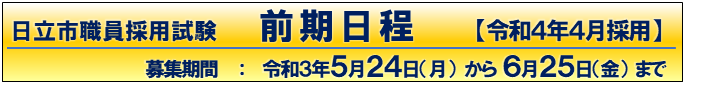 日立市職員採用試験　前期日程【令和4年4月採用】　募集期間：令和3年5月24日（月曜）から6月25日（金曜）まで