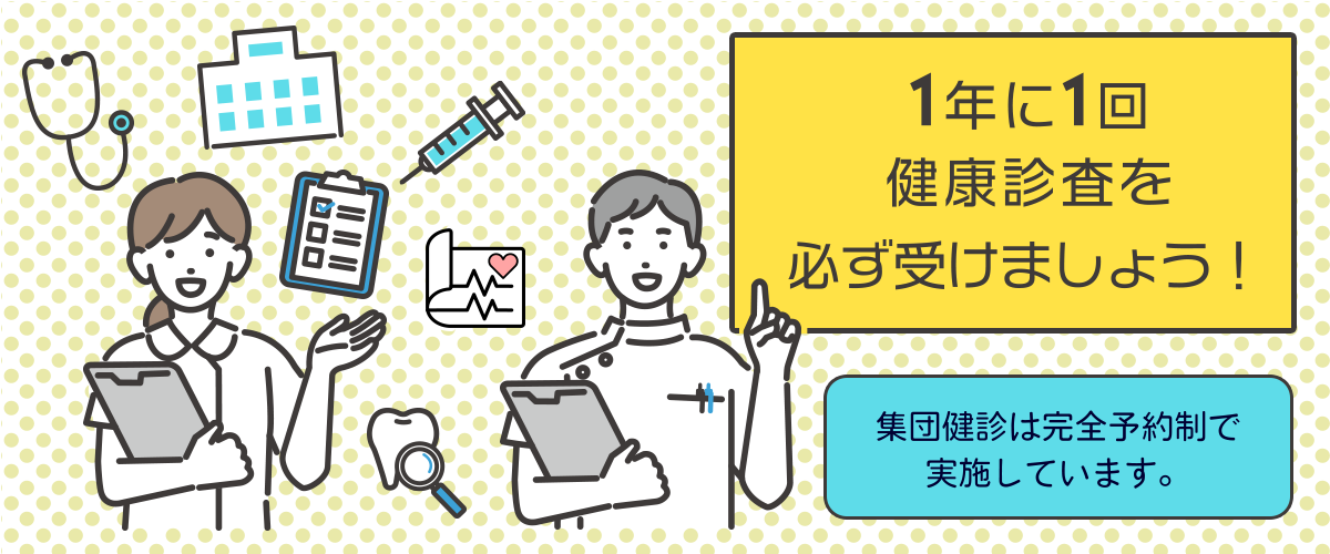 1年の1回健康診査を必ず受けましょう！　集団検診は完全予約制で実施しています。